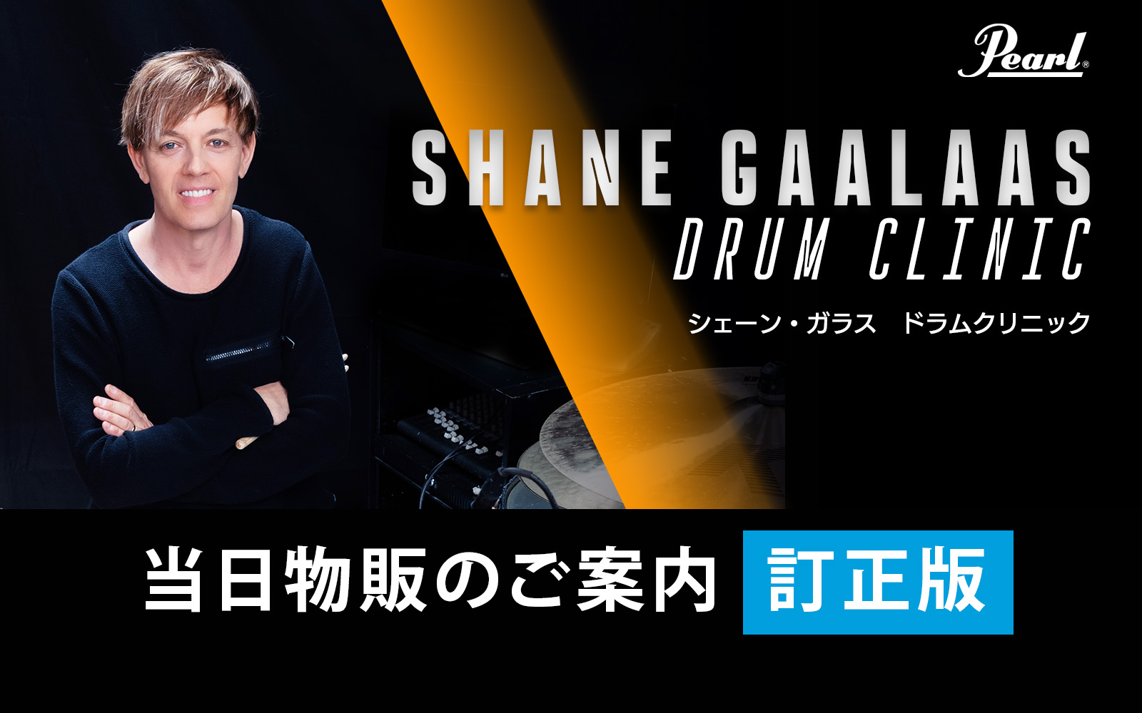 お詫びと訂正】Shane Gaalaas（シェーン・ガラス）ドラムクリニック 当日物販のご案内 | パール楽器【公式サイト】Pearl Drums